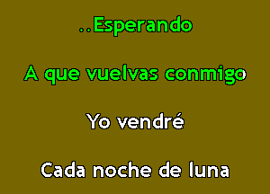 ..Esperando

A que vuelvas conmigo

Yo vendre)

Cada noche de luna