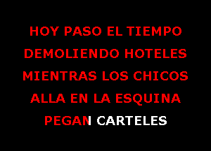 HOY PASO EL TIEMPO
DEMOLIENDO HOTELES
MIENTRAS LOS CHICOS

ALLA EN LA ESQUINA

PEGAN CARTELES