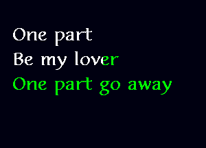 One part
Be my lover

One part go away