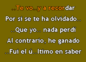 ..Te vo..y a recordar
For 51 se te ha olvidado..
..Que yo.. nada perdi
Al contrario, he ganado

..Fui el u..ltimo en saber