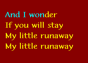 And I wonder
If you will stay

My little runaway
My little runaway