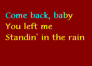 Come back, baby
You left me

Standin' in the rain
