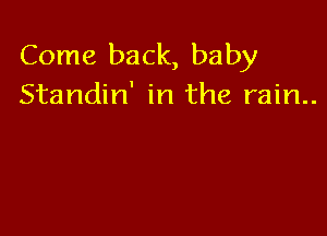 Come back, baby
Standin' in the rain