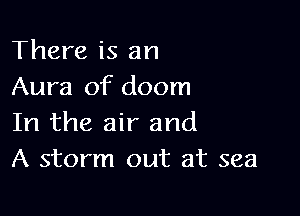 There is an
Aura of doom

In the air and
A storm out at sea