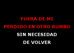 FUERA DE MI

PERDIDO EN OTRO RUMBO
SIN NECESIDAD
DE VOLVER