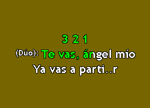 321

(000)1Te vas, e'angel mio
Ya vas a parti..r