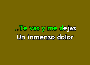 ..Te vas y me dejas

Un inmenso dolor