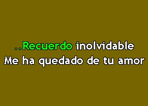 ..Recuerdo inolvidable

Me ha quedado de tu amor