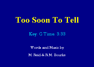 Too Soon To Tell

Key C Time 3 33

Words and Munc by
M Rad rfx R M Bourke