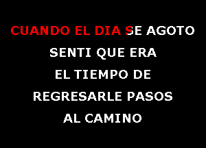 CUAN D0 EL DIA SE AGOTO
SENTI QUE ERA
EL TIEMPO DE
REGRESARLE PASOS
AL CAMINO