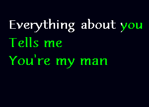 Everything about you
Tells me

You're my man