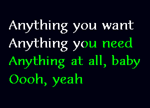 Anything you want
Anything you need

Anything at all, baby
Oooh, yeah