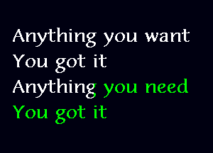 Anything you want
You got it

Anything you need
You got it