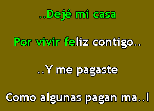 ..DeE mi casa
Por vivir feliz contigo..

..Y me pagaste

Como algunas pagan ma..l