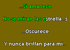 ..Si amanece

No se miran las estrella..s

..Oscurece

Y nunca brillan para mi..