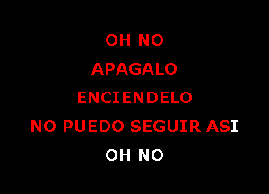 OH NO
APAGALO

ENCIENDELO
N0 PUEDO SEGUIR ASI
OH NO