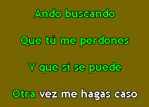 Ando buscando

Que tL'I me perdones

Y que si se puede

Otra vez me hagas caso