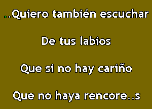 ..Qu1'ero tambieian escuchar

De tus labios

Que si no hay carir10

Que no haya rencore..s