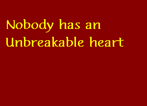 Nobody has an
Unbreakable heart