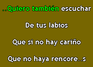 ..Qu1'ero tambieian escuchar

De tus labios

Que si no hay carir10

Que no haya rencore..s