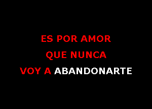 ES POR AMOR

QUE NUNCA
VOY A ABANDONARTE