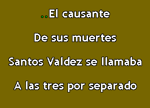 ..El causante
De sus muertes

Santos Valdez se llamaba

A las tres por separado