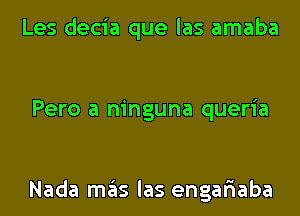 Les decia que las amaba

Pero a ninguna queria

Nada ITIE'IS las engariaba