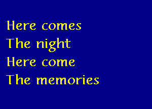 Here comes
The night

Here come
The memories