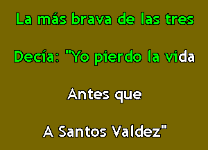 La mas brava de las tres

Deciaz Yo pierdo la Vida

Antes que

A Santos Valdez