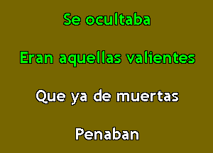 Se ocultaba

Eran aquellas valientes

Que ya de muertas

Penaban