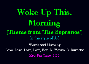 XVoke Up This,
Morning

(Theme from 'The Sopranos')
In the style of A3

Words and Music by
Love, Love, Love, Love, Rm. D. Wayne, C. Bumctm