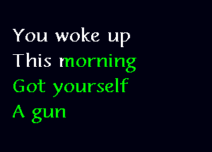You woke up
This morning

Got yourself
A gun