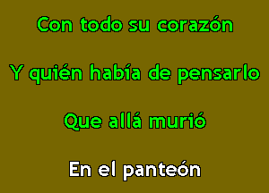 Con todo su coraz6n

Y quwn habia de pensarlo

Que alle'a murid

En el pantec'm