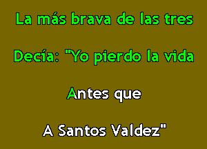 La mas brava de las tres

Deciaz Yo pierdo la Vida

Antes que

A Santos Valdez