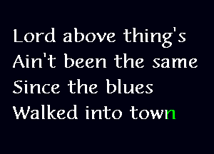 Lord above thing's
Ain't been the same
Since the blues
Walked into town