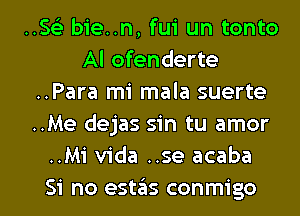 ..563 bie..n, fui un tonto
Al ofenderte
..Para mi mala suerte
..Me dejas sin tu amor
..Mi Vida ..se acaba

Si no estas conmigo l