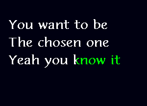 You want to be
The chosen one

Yeah you know it