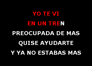 Y0 TE VI
EN UN TREN

PREOCUPADA DE MAS
QUISE AYUDARTE
Y YA N0 ESTABAS MAS