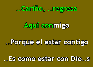 ..Carifno, ..regresa

Aqui conmigo

..Porque el estar contigo

..Es como estar con Dio..s