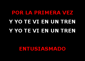 POR LA PRIMERA VEZ
Y Y0 TE VI EN UN TREN
Y Y0 TE VI EN UN TREN

ENTUSIASMADO