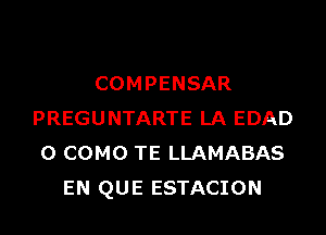 COMPENSAR

PREGUNTARTE LA EDAD
0 COMO TE LLAMABAS
EN QUE ESTACION