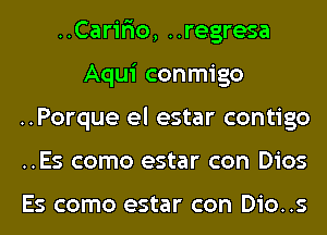 ..Carir10, ..regresa
Aqui conmigo
..Porque el estar contigo
..Es como estar con Dios

Es como estar con Dio..s