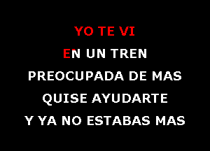 Y0 TE VI
EN UN TREN

PREOCUPADA DE MAS
QUISE AYUDARTE
Y YA N0 ESTABAS MAS