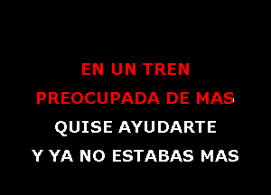 EN UN TREN

PREOCUPADA DE MAS
QUISE AYUDARTE
Y YA N0 ESTABAS MAS