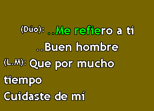 (Duo)2 ..Me refiero a ti
..Buen hombre

(L.M)z Que por mucho
tiempo
Cuidaste de mi