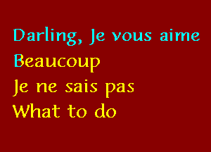 Darling, Je vous aime

Beaucoup

Je ne sais pas
What to do