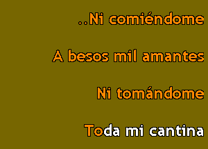 ..Ni comicindome

A besos mil amantes

Ni toszmdome

Toda mi cantina