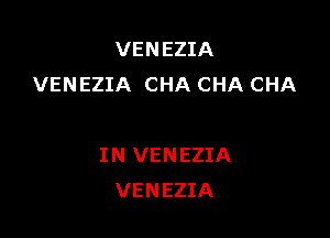 VENEZIA
VENEZIA CHA CHA CHA

I N VEN EZIA
VENEZIA