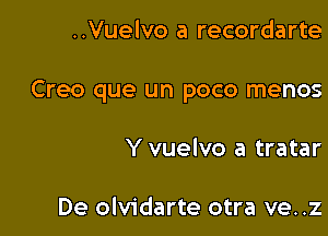 ..Vuelvo a recordarte

Creo que un poco menos

Y vuelvo a tratar

De olvidarte otra ve. .z