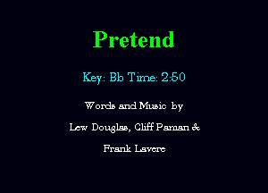Pretend

Key Bb Tune 250

Words and Mums by
1.131.! Douglas, Cliff annn 3c

Frank Lasut